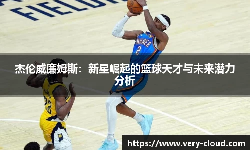 333体育杰伦威廉姆斯：新星崛起的篮球天才与未来潜力分析